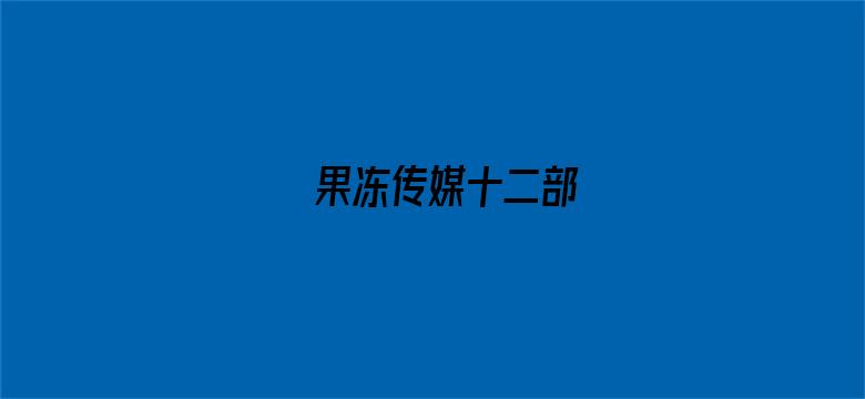 >果冻传媒十二部横幅海报图